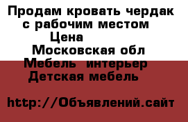 Продам кровать чердак с рабочим местом › Цена ­ 6 500 - Московская обл. Мебель, интерьер » Детская мебель   